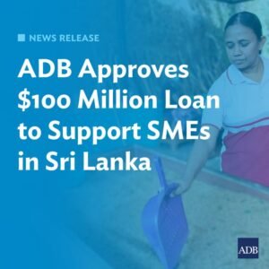 Asian Development Bank Approves $100 Million Support Package for Sri Lanka’s Economy